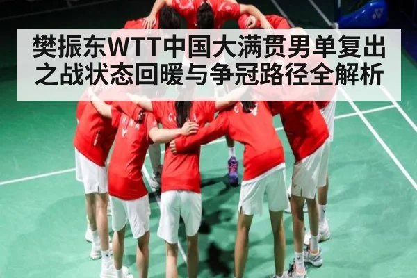 樊振东WTT中国大满贯男单复出之战状态回暖与争冠路径全解析