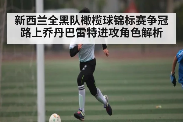 新西兰全黑队橄榄球锦标赛争冠路上乔丹巴雷特进攻角色解析