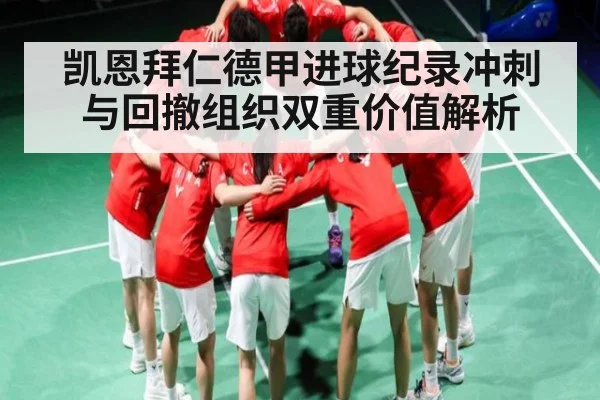 凯恩拜仁德甲进球纪录冲刺与回撤组织双重价值解析