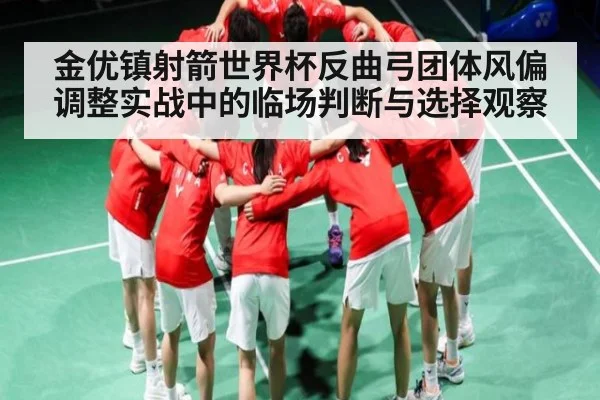金优镇射箭世界杯反曲弓团体风偏调整实战中的临场判断与选择观察
